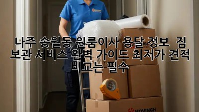 나주 송월동 원룸이사 용달 정보 & 짐 보관 서비스 완벽 가이드! 최저가 견적 비교는 필수!