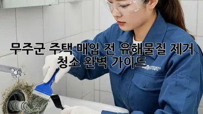 무주군 주택 매입 전 유해물질 제거 청소 완벽 가이드
